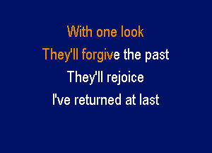 With one look
Thefll forgive the past

They'll rejoice
I've returned at last
