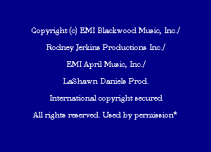 Copyright (c) EMI Blackwood Munic, Incl
Rodney 1am Productions Incl
E.Ml April Music, Incl
LaShswn Daniela Pmd.
Inmcionsl copyright located

All rights mex-aod. Uaod by pmnwn'