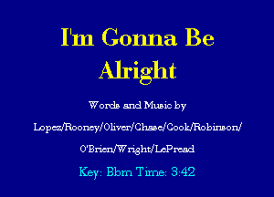 I'm Gonna Be
Alright
Words and Music by
LopcszooncWOIim Chs5dCookJRobimsonJ
O'Brimex-ightchPmsd
ICBYI Bbm TiIDBI 342