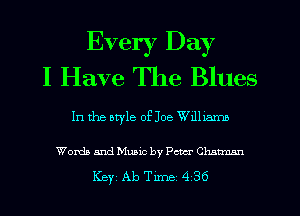 Every Day
I Have The Blues

In the atyle of Joe Wdlxarm

WordaandMuaic by Peter Chnmmn
Key Ab Tune 4 36