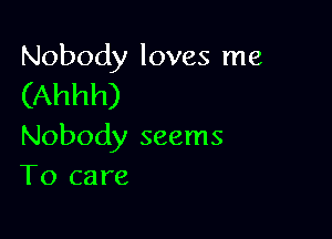 Nobody loves me

(Ahhh)

Nobody seems
T0 care