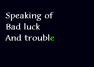 Speaking of
Bad luck

And trouble