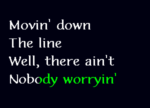 Movin' down
The line

Well, there ain't
Nobody worryin'