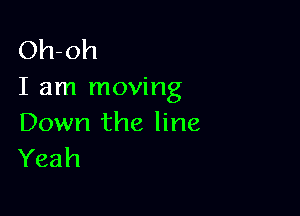 Oh-oh
I am moving

Down the line
Yeah