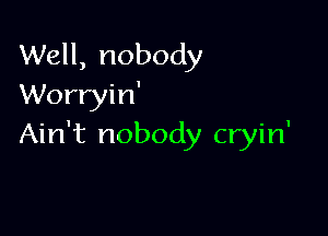 Well, nobody
Worryin'

Ain't nobody cryin'