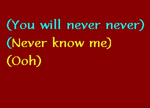 (You will never never)

(Never know me)

(Ooh)