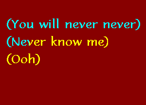 (You will never never)

(Never know me)

(Ooh)