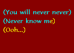 (You will never never)

(Never know me)

(Ooh...)