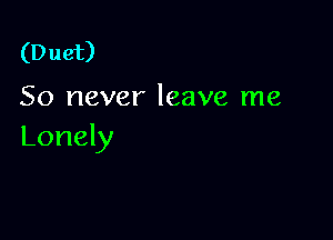 (D uet)

50 never leave me

Lonely