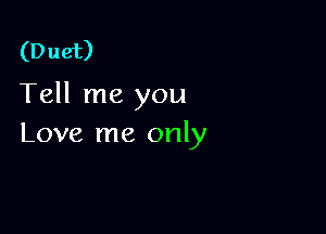 (D uet)

Tell me you

Love me only