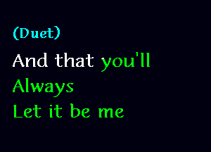 (Duet)
And that you'll

Always
Let it be me
