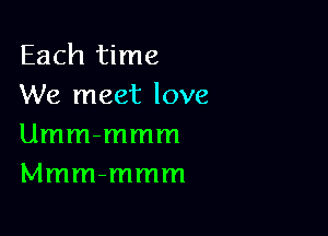 Each time
We meet love

Umm-mmm
Mmm-mmm