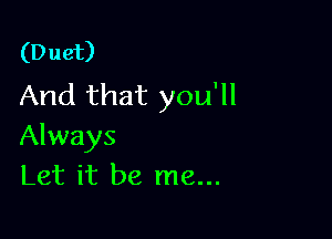 (Duet)
And that you'll

Always
Let it be me...