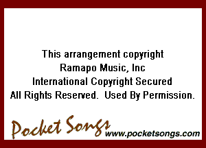 This arrangement copyright
Ramapo Music, Inc

International Copyright Secured
All Rights Reserved. Used By Permission.

DOM SOWW.WCketsongs.com
