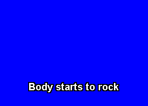 Body starts to rock