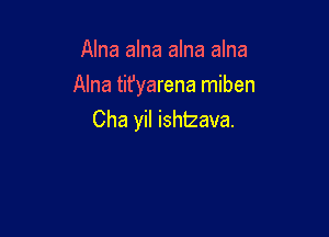 Alna alna alna alna

Alna tit'yarena miben

Cha yil ishtzava.