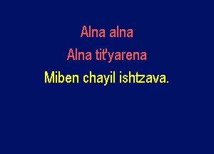 Alna alna
Alna tit'yarena

Miben chayil ishtzava.