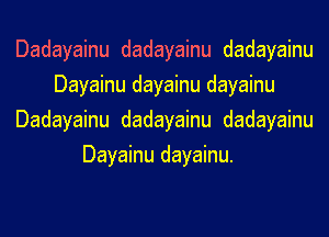 Dadayainu dadayainu dadayainu
Dayainu dayainu dayainu
Dadayainu dadayainu dadayainu
Dayainu dayainu.