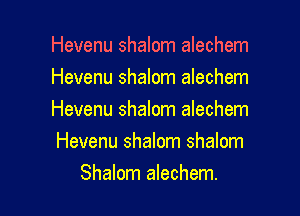Hevenu shalom alechem
Hevenu shalom alechem

Hevenu shalom alechem
Hevenu shalom shalom

Shalom alechem.