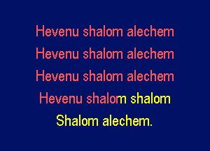 Hevenu shalom alechem
Hevenu shalom alechem

Hevenu shalom alechem
Hevenu shalom shalom

Shalom alechem.