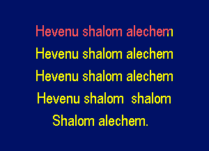 Hevenu shalom alechem
Hevenu shalom alechem

Hevenu shalom alechem
Hevenu shalom shalom
Shalom alechem.