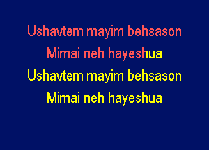 Ushavtem mayim behsason
Mimai neh hayeshua

Ushavtem mayim behsason
Mimai neh hayeshua