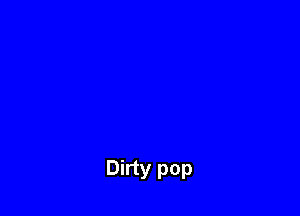Dirty pop