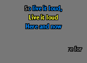 Live it loud