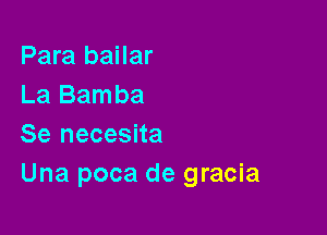 Para bailar
La Bamba

Se necesita
Una poca de gracia
