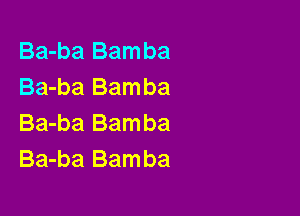 Ba-ba Bamba
Ba-ba Bamba

Ba-ba Bamba
Ba-ba Bamba