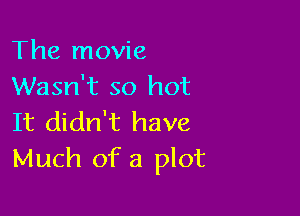 The movie
Wasn't so hot

It didn't have
Much of a plot