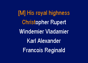 IMJ His royal highness
Christopher Rupert

Windemier Vladamier
Karl Alexander
Francois Reginald