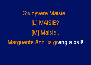 Gwinyvere Maisie..
lLl MAISIE?
lMl Maisie..

Marguerite Ann is giving a ball!