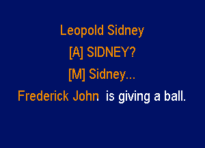 Leopold Sidney
IAl SIDNEY?
IMl Sidney...

Frederick John is giving a ball.