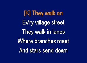 IKI They walk on
Exfry village street

They walk in lanes
Where branches meet
And stars send down