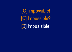 IGl Impossible!
ICl Impossible?

IBl Impos sible!