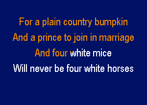 For a plain country bumpkin

And a prince to join in marriage

And four white mice
Will never be four white horses