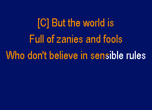 lCl But the world is
Full of zanies and fools

Who don't believe in sensible rules