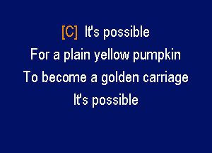 lCl Ifs possible
For a plain yellow pumpkin

To become a golden carriage

Ifs possible