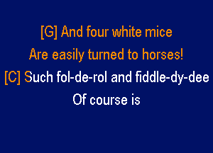 IGl And four white mice
Are easily turned to horses!

ICl Such fol-de-rol and Mdle-dy-dee
Of course is