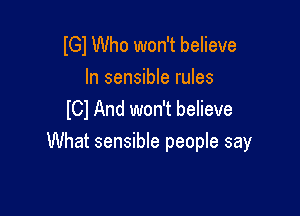 lGl Who won't believe
In sensible rules
lCl And won't believe

What sensible people say