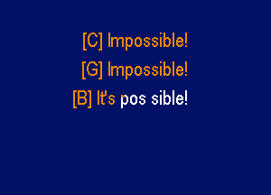 I01 Impossible!
lGl Impossible!

IBl It's pos sible!