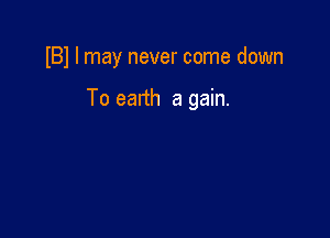 I81 I may never come down

To earth a gain.