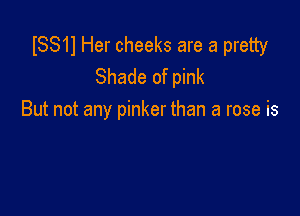 ISS11 Her cheeks are a pretty
Shade of pink

But not any pinker than a rose is