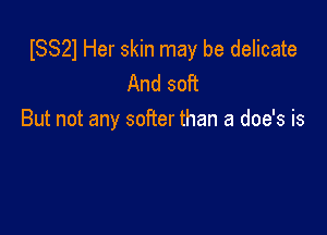 ISS21 Her skin may be delicate
And soft

But not any sofier than a doe's is