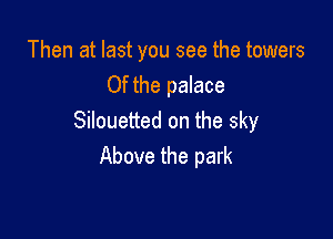 Then at last you see the towers
0f the palace

Silouetted on the sky
Above the park
