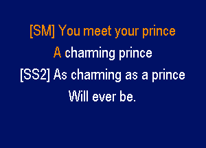 ISMJ You meet your prince
A charming prince

ISSZl As charming as a prince
Will ever be.