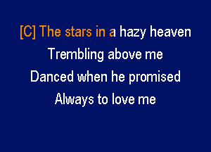 I01 The stars in a hazy heaven
Trembling above me

Danced when he promised

Always to love me