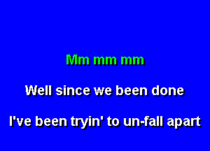 Mm mm mm

Well since we been done

I've been tryin' to un-fall apart