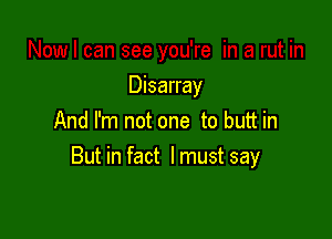 Disarray

And I'm not one to butt in
But in fact lmustsay
